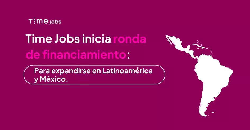 Time Jobs inicia ronda de financiamiento para expansión en Latinoamérica y México.